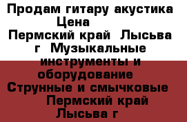 Продам гитару акустика. › Цена ­ 2 000 - Пермский край, Лысьва г. Музыкальные инструменты и оборудование » Струнные и смычковые   . Пермский край,Лысьва г.